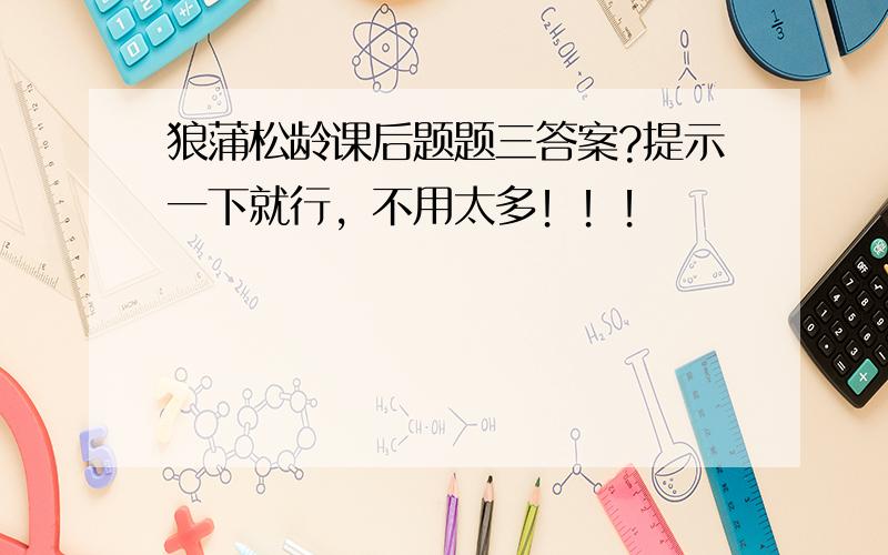 狼蒲松龄课后题题三答案?提示一下就行，不用太多！！！