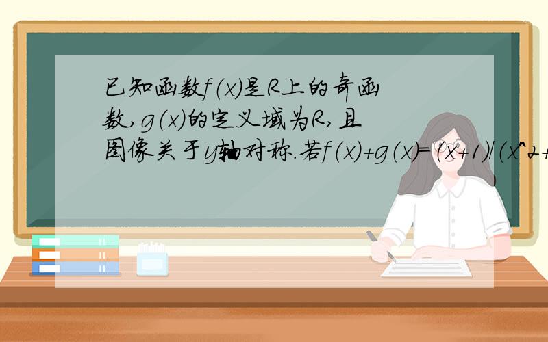 已知函数f（x）是R上的奇函数,g（x）的定义域为R,且图像关于y轴对称.若f（x）+g（x）=（x+1）/（x^2+1）,求函数f(x)和g(x)的解析式.那道题我也是这么想的,可那个方程组我解不出来，还有最后一