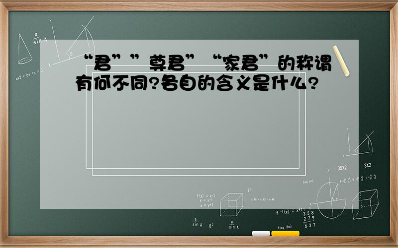 “君””尊君”“家君”的称谓有何不同?各自的含义是什么?