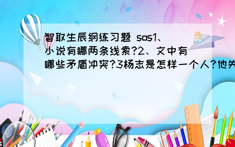 智取生辰纲练习题 sos1、小说有哪两条线索?2、文中有哪些矛盾冲突?3杨志是怎样一个人?他失败的原因是什么?4杨志有没有“智”?如果有,体现在什么地方?5晁盖、吴用的“智取”的“智”体现