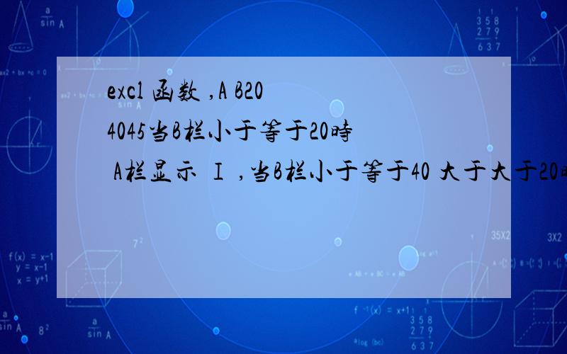 excl 函数 ,A B204045当B栏小于等于20时 A栏显示 Ⅰ ,当B栏小于等于40 大于大于20时A栏显示Ⅱ ,当B栏小于等于60 大于40时A栏显示Ⅲ