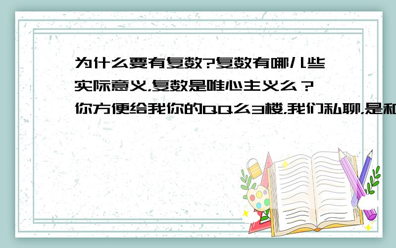 为什么要有复数?复数有哪儿些实际意义，复数是唯心主义么？你方便给我你的QQ么3楼，我们私聊，是和铉理论或扩普学有关么