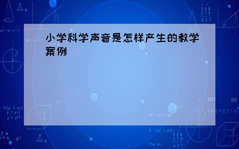 小学科学声音是怎样产生的教学案例