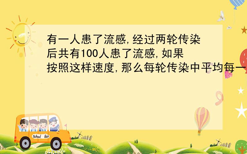 有一人患了流感,经过两轮传染后共有100人患了流感,如果按照这样速度,那么每轮传染中平均每一个人传染是