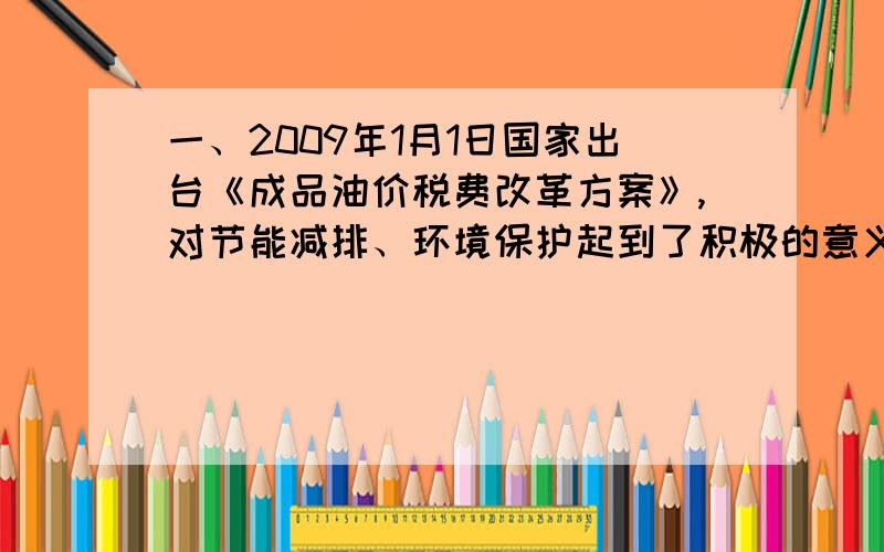 一、2009年1月1日国家出台《成品油价税费改革方案》,对节能减排、环境保护起到了积极的意义．改革后将取消养路费,但增加了燃油税．通过对某地区的油价调查,09年2月93#汽油价格为4.9元/升