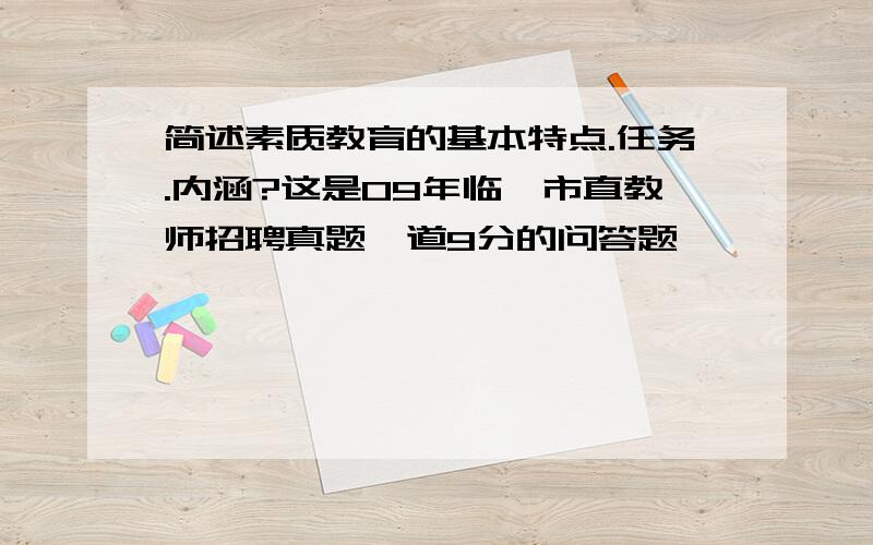 简述素质教育的基本特点.任务.内涵?这是09年临沂市直教师招聘真题一道9分的问答题