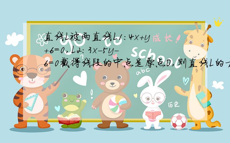 直线L被两直线L1:4x+y+6=0,L2:3x-5y-6=0截得线段的中点是原点O,则直线L的方程为___.我会采纳你们的