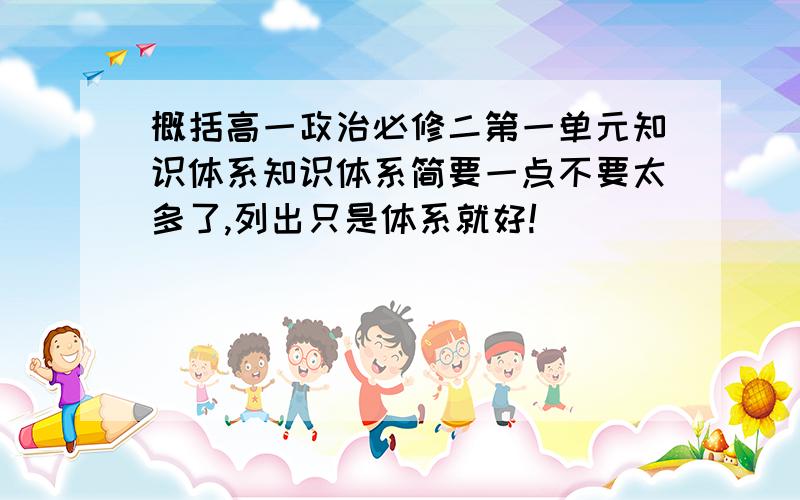 概括高一政治必修二第一单元知识体系知识体系简要一点不要太多了,列出只是体系就好!