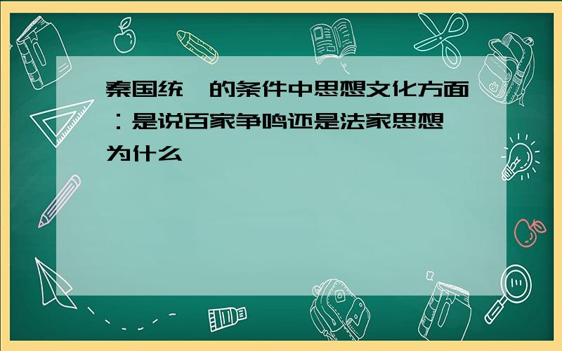 秦国统一的条件中思想文化方面：是说百家争鸣还是法家思想 为什么