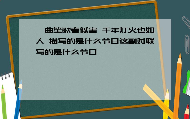 一曲笙歌春似害 千年灯火也如人 描写的是什么节日这副对联写的是什么节日