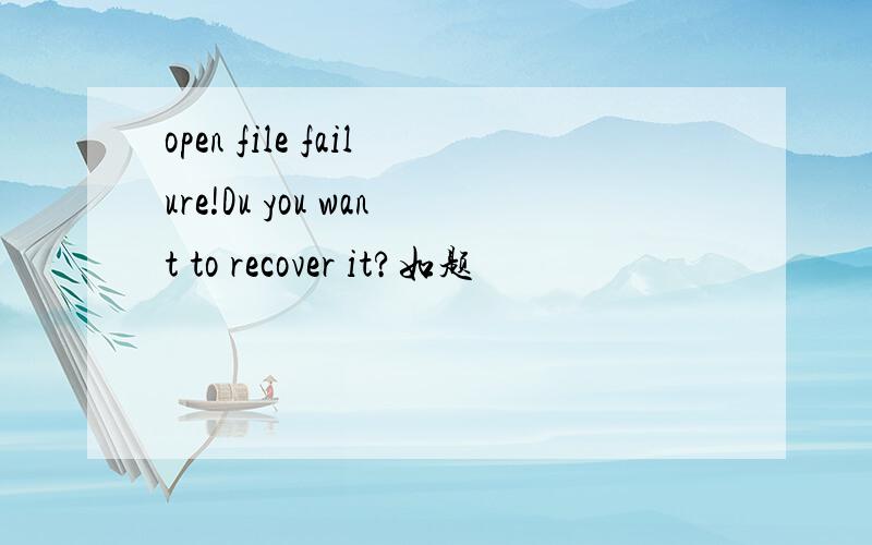 open file failure!Du you want to recover it?如题