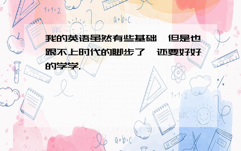 我的英语虽然有些基础,但是也跟不上时代的脚步了,还要好好的学学.