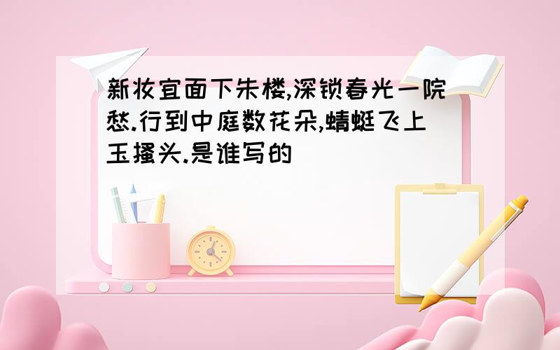 新妆宜面下朱楼,深锁春光一院愁.行到中庭数花朵,蜻蜓飞上玉搔头.是谁写的