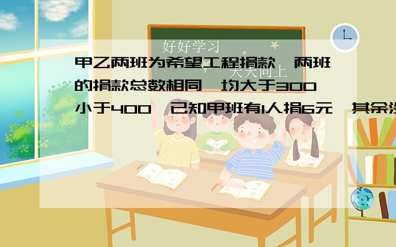 甲乙两班为希望工程捐款,两班的捐款总数相同,均大于300小于400,已知甲班有1人捐6元,其余没人都捐9元,乙班1人捐13元,其余都捐8元,求甲乙两班共有学生多少人?