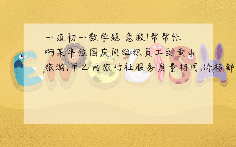 一道初一数学题 急救!帮帮忙啊某单位国庆间组织员工到黄山旅游,甲乙两旅行社服务质量相同,价格都是每人660元,甲旅行社表示可给予每位旅客七五折优惠,乙旅行社表示可先免去2位旅客的费