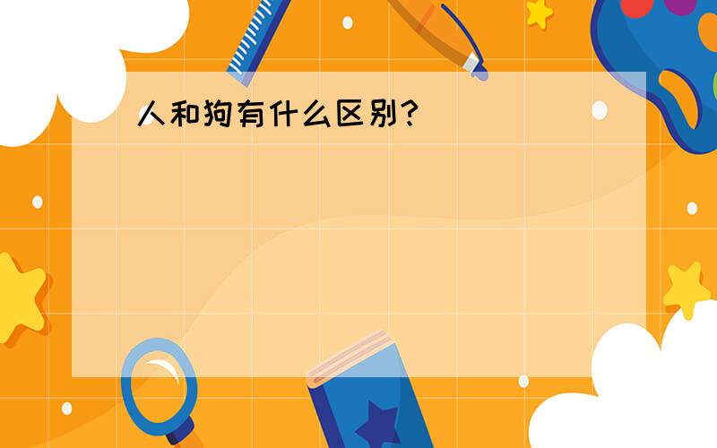 人和狗有什么区别?