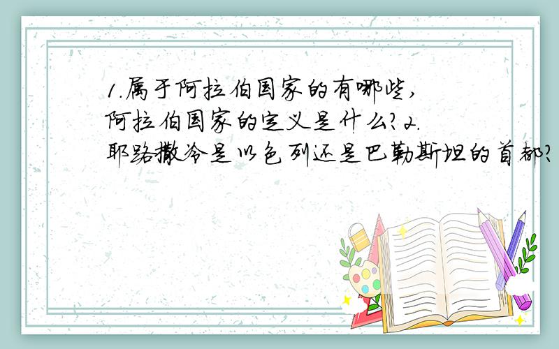 1.属于阿拉伯国家的有哪些,阿拉伯国家的定义是什么?2.耶路撒冷是以色列还是巴勒斯坦的首都?3.关于欧洲西部畜牧业的说法,正确的是（ ） A.欧洲西部人称牧草为“绿色金子” B.法国是世界