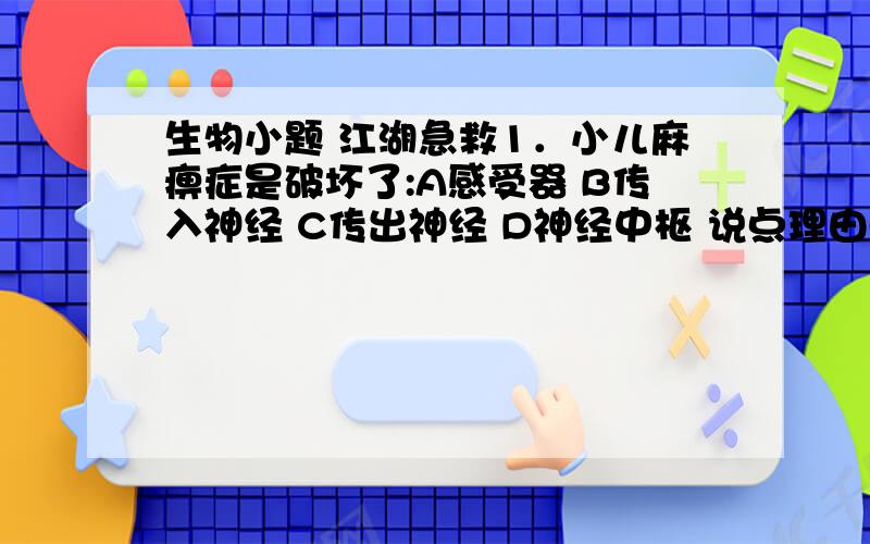 生物小题 江湖急救1．小儿麻痹症是破坏了:A感受器 B传入神经 C传出神经 D神经中枢 说点理由哈．．．．．．