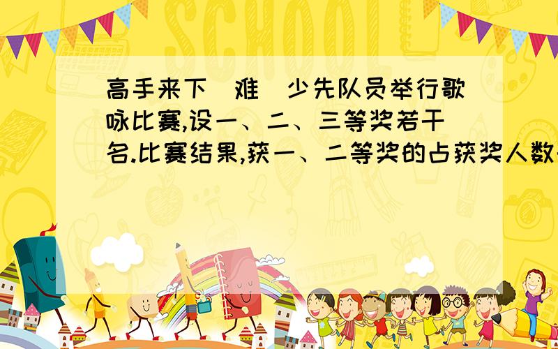 高手来下（难）少先队员举行歌咏比赛,设一、二、三等奖若干名.比赛结果,获一、二等奖的占获奖人数的5分之2,获二、三等奖的占获奖人数的10分之9.获二等奖的占获奖人数的几分之几?写出