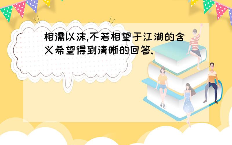 相濡以沫,不若相望于江湖的含义希望得到清晰的回答.