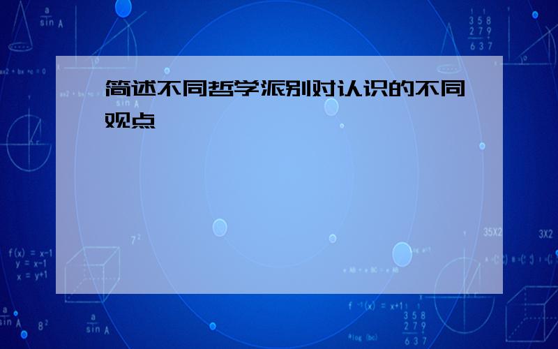 简述不同哲学派别对认识的不同观点