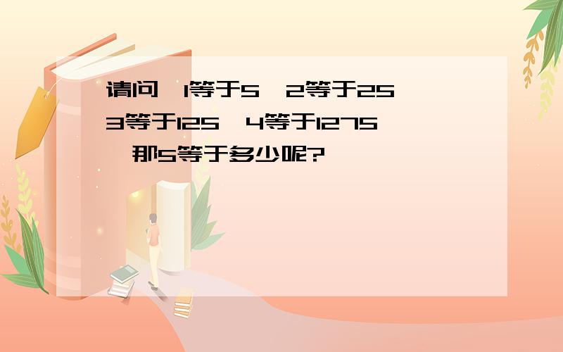 请问,1等于5,2等于25,3等于125,4等于1275,那5等于多少呢?