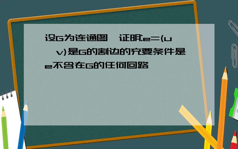 设G为连通图,证明:e=(u,v)是G的割边的充要条件是e不含在G的任何回路