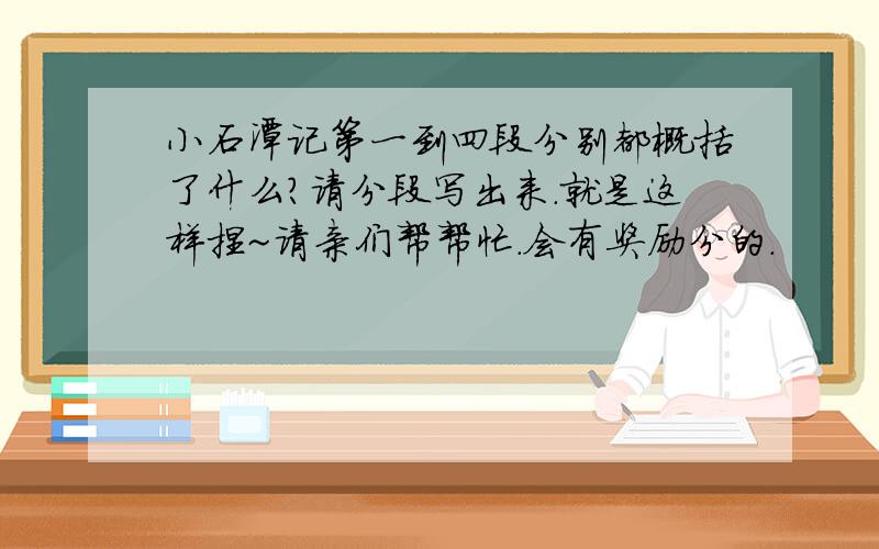 小石潭记第一到四段分别都概括了什么?请分段写出来.就是这样捏~请亲们帮帮忙.会有奖励分的.