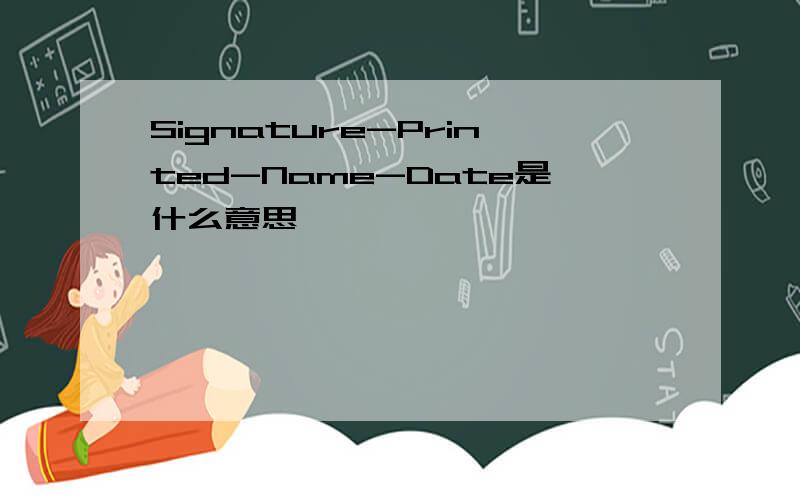 Signature-Printed-Name-Date是什么意思