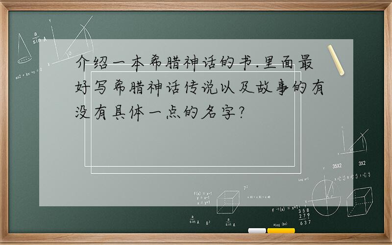 介绍一本希腊神话的书.里面最好写希腊神话传说以及故事的有没有具体一点的名字？