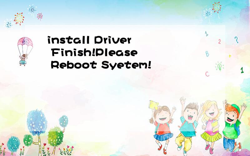 install Driver Finish!Please Reboot Syetem!