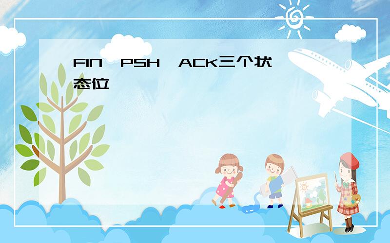 FIN,PSH,ACK三个状态位,