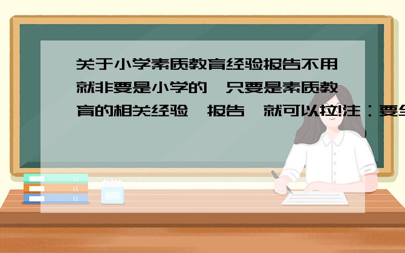 关于小学素质教育经验报告不用就非要是小学的,只要是素质教育的相关经验｛报告｝就可以拉!注：要全面点的不是针对某一科而来的! ｛素质教育经验报告｝!