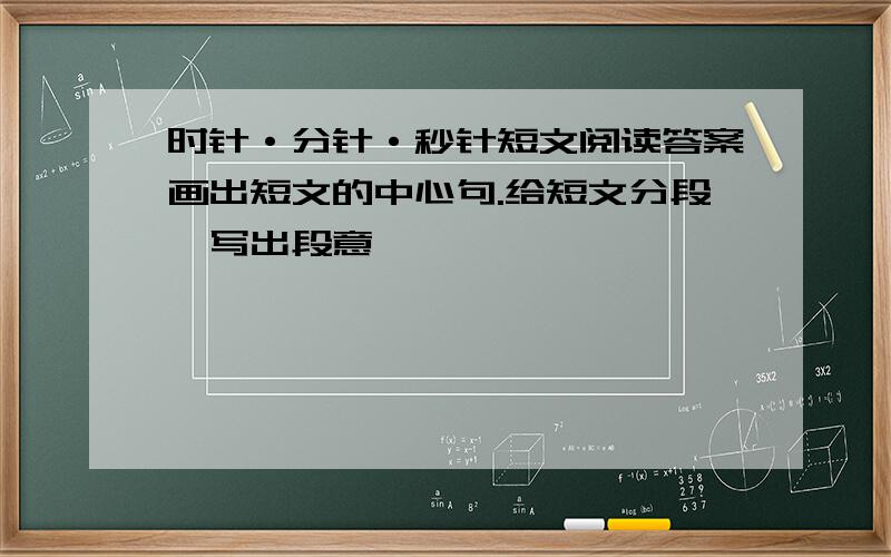 时针·分针·秒针短文阅读答案画出短文的中心句.给短文分段,写出段意