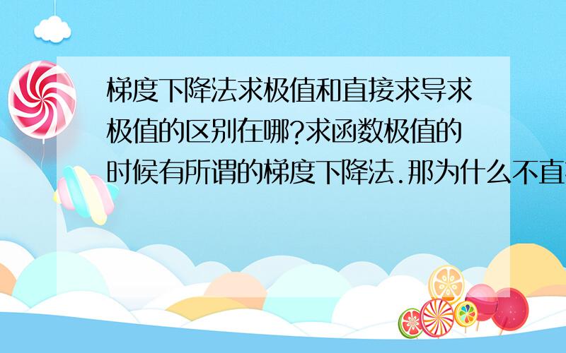 梯度下降法求极值和直接求导求极值的区别在哪?求函数极值的时候有所谓的梯度下降法.那为什么不直接令梯度（即函数的导数）为零得到极值呢?梯度下降法不是也要反复求导迭代后取得收