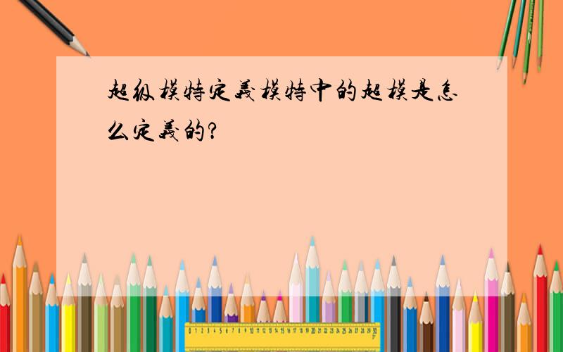 超级模特定义模特中的超模是怎么定义的?