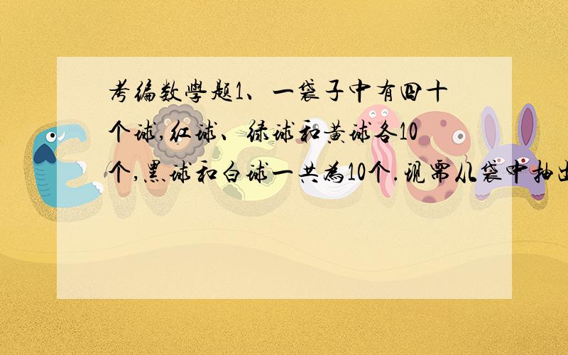 考编数学题1、一袋子中有四十个球,红球、绿球和黄球各10个,黑球和白球一共为10个.现需从袋中抽出10个颜色相同的球,至少需要抽多少个?  2、甲乙两车的速度比为11比13,现从两地同向开6小时