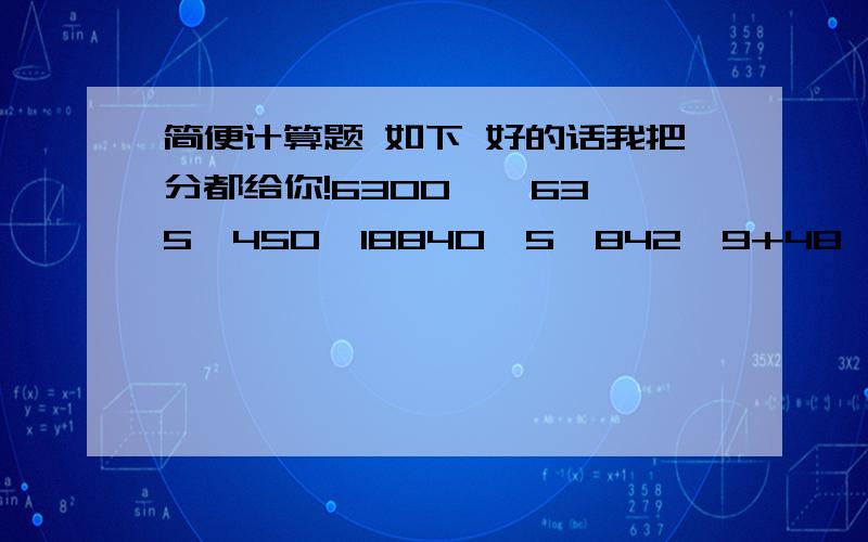 简便计算题 如下 好的话我把分都给你!6300÷﹙63×5﹚450÷18840÷5÷842÷9+48÷9150÷5-100÷5