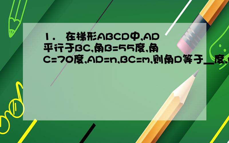 1． 在梯形ABCD中,AD平行于BC,角B=55度,角C=70度,AD=n,BC=m,则角D等于＿度,CD等于＿．2． 以不在同一直线上的三点作平行四边形的三个顶点,则可作出平行四边形的个数是（）A．1个B．2个C．3个D．4