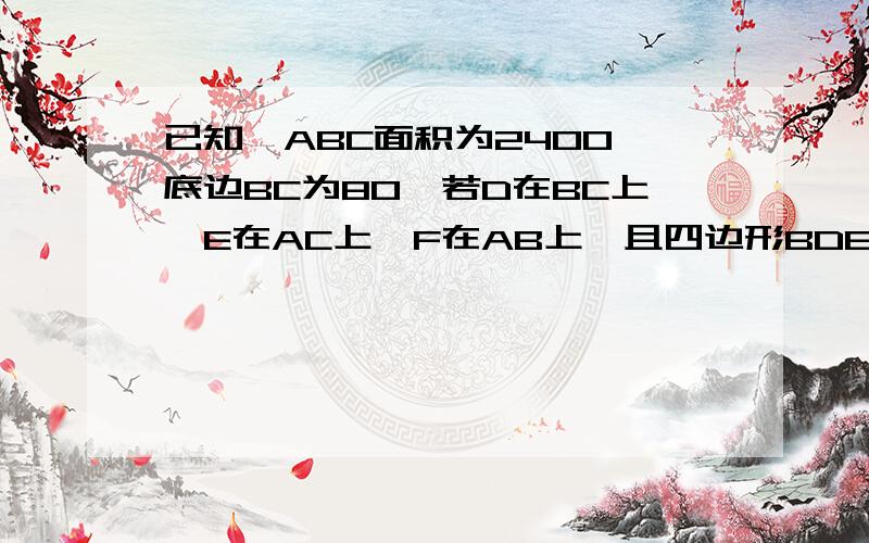 已知△ABC面积为2400,底边BC为80,若D在BC上,E在AC上,F在AB上,且四边形BDEF为平行四边形,设BD等于X,平行四边形BDEF面积为Y求Y与X函数关系式更上一题无关：二次函数Y=ax²+bx+c图像开口向上，经过