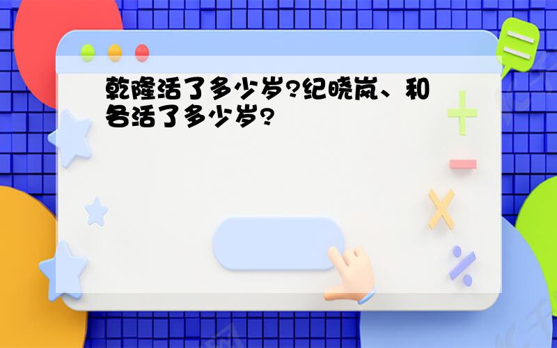 乾隆活了多少岁?纪晓岚、和珅各活了多少岁?