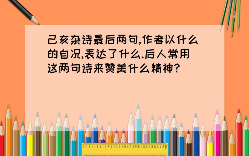 己亥杂诗最后两句,作者以什么的自况,表达了什么.后人常用这两句诗来赞美什么精神?