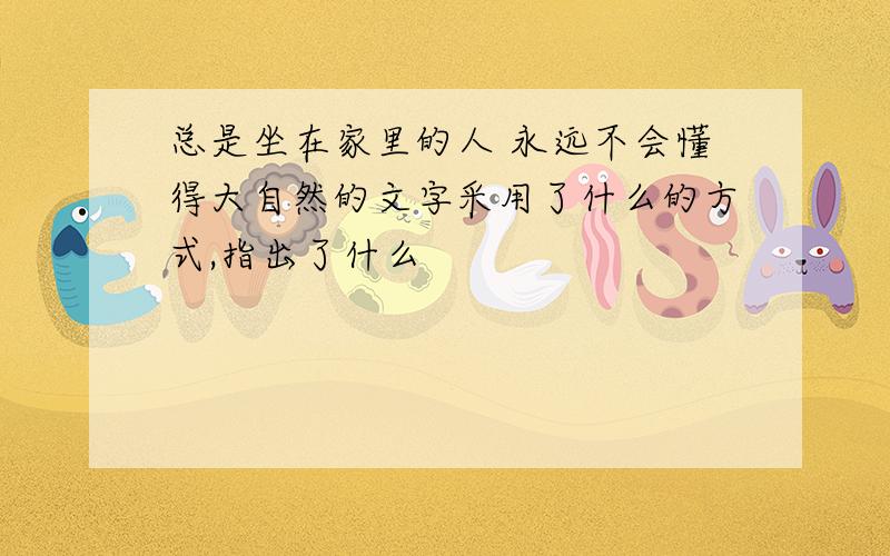 总是坐在家里的人 永远不会懂得大自然的文字采用了什么的方式,指出了什么