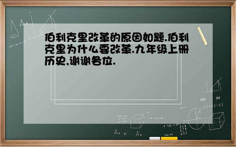 伯利克里改革的原因如题.伯利克里为什么要改革.九年级上册历史,谢谢各位.