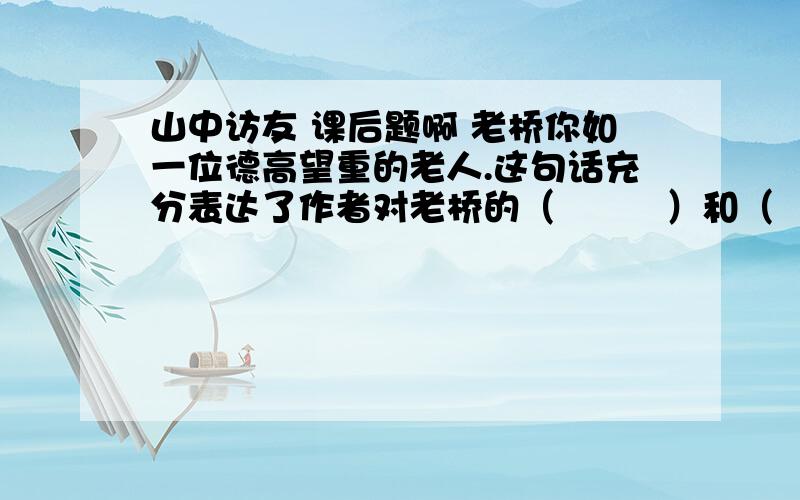 山中访友 课后题啊 老桥你如一位德高望重的老人.这句话充分表达了作者对老桥的（         ）和（          ）