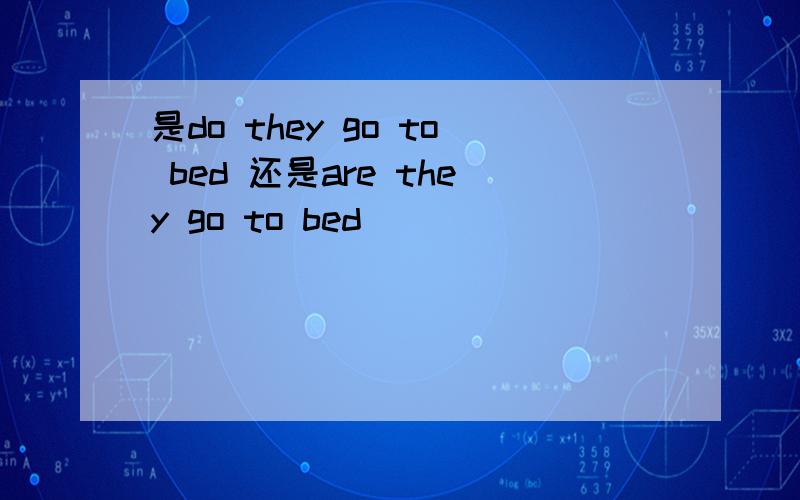 是do they go to bed 还是are they go to bed