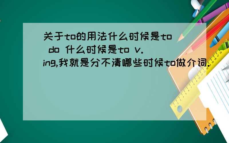 关于to的用法什么时候是to do 什么时候是to v.ing,我就是分不清哪些时候to做介词.