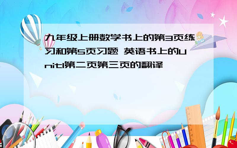 九年级上册数学书上的第3页练习和第5页习题 英语书上的Unit1第二页第三页的翻译