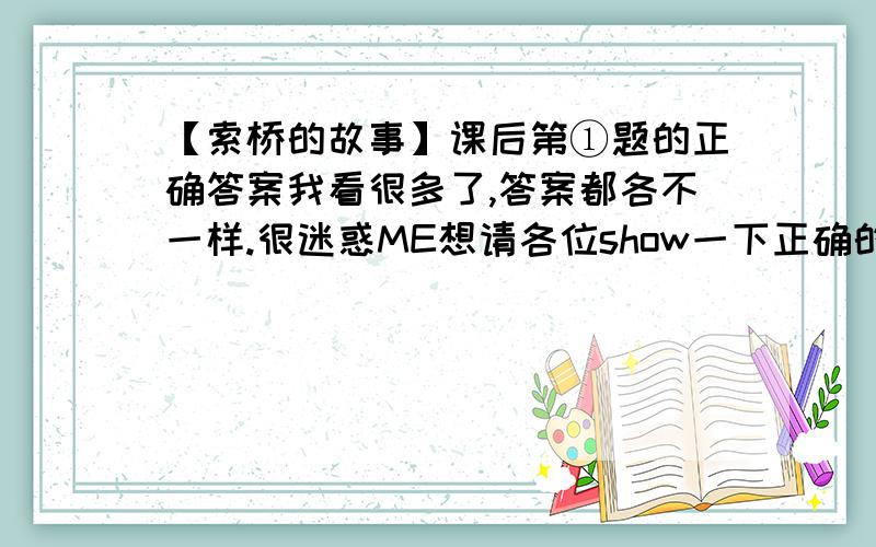 【索桥的故事】课后第①题的正确答案我看很多了,答案都各不一样.很迷惑ME想请各位show一下正确的答案