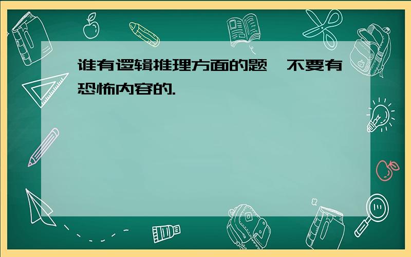 谁有逻辑推理方面的题,不要有恐怖内容的.